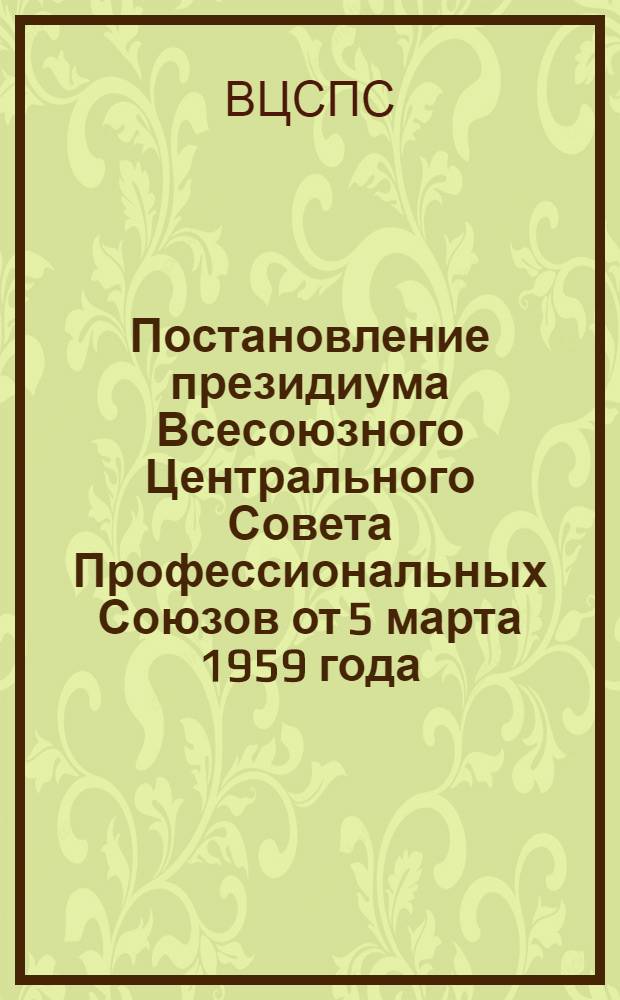 Постановление президиума Всесоюзного Центрального Совета Профессиональных Союзов от 5 марта 1959 года. О задачах профсоюзных организаций по усилению борьбы с пьянством