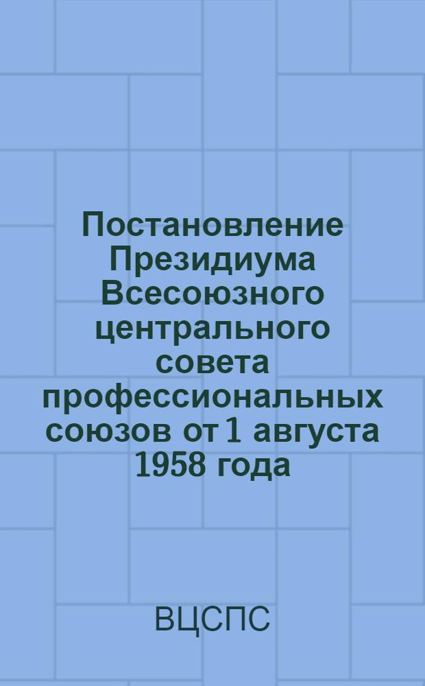 Постановление Президиума Всесоюзного центрального совета профессиональных союзов от 1 августа 1958 года. О составлении республиканскими, краевыми и областными советами профсоюзов проектов бюджетов государственного социального страхования на 1959 год
