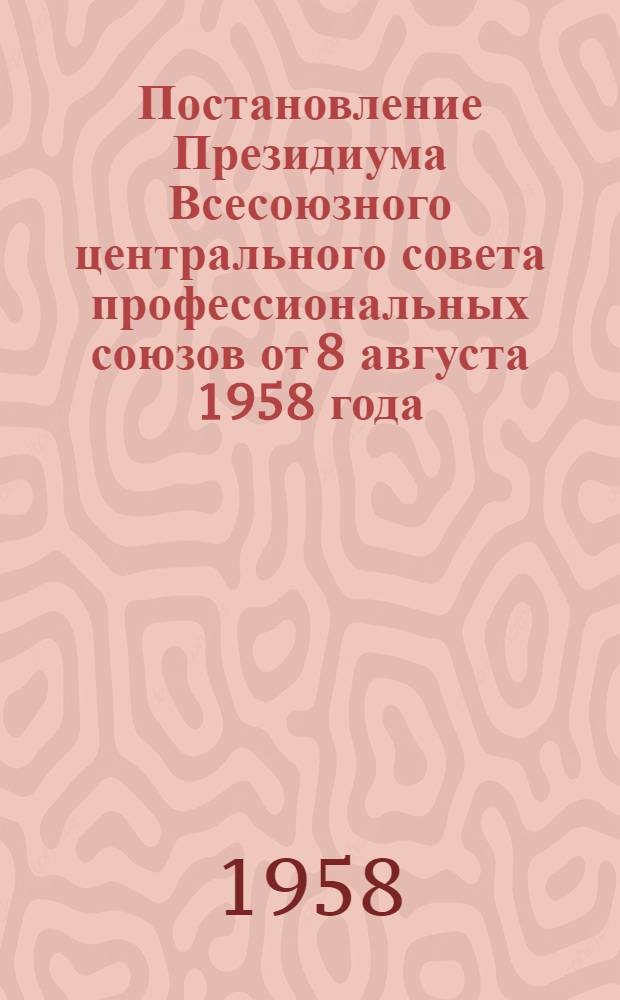 Постановление Президиума Всесоюзного центрального совета профессиональных союзов от 8 августа 1958 года. Об итогах съездов профсоюзов и межсоюзных конференций
