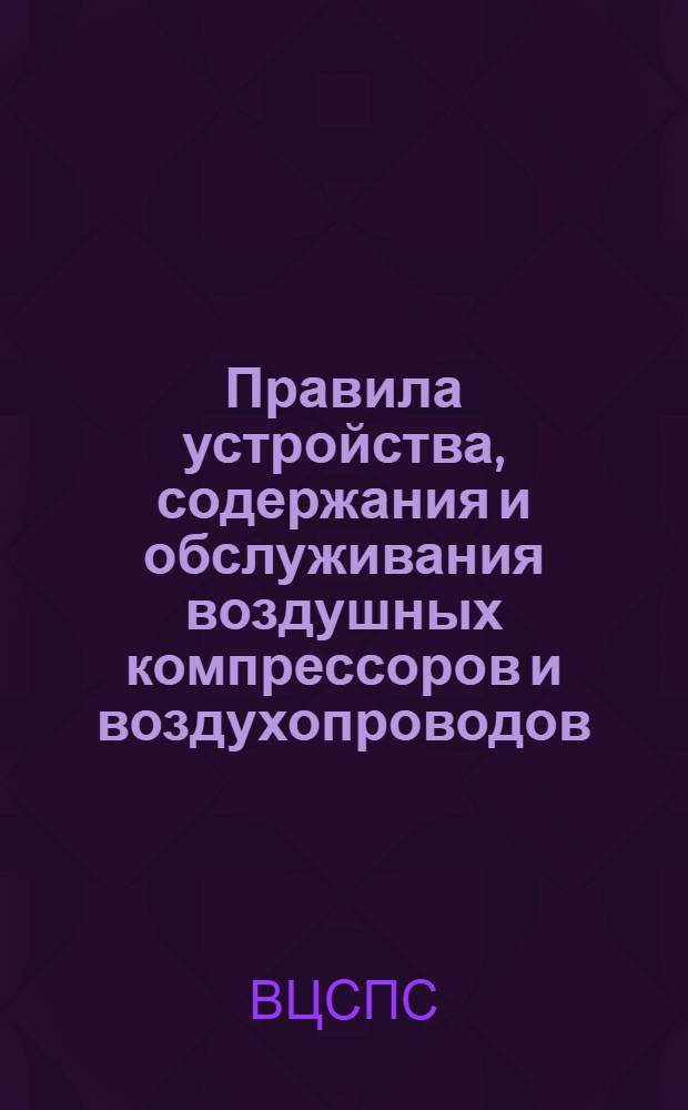 Правила устройства, содержания и обслуживания воздушных компрессоров и воздухопроводов : Обязат. постановление ВЦСПС от 2 апр. 1935 г