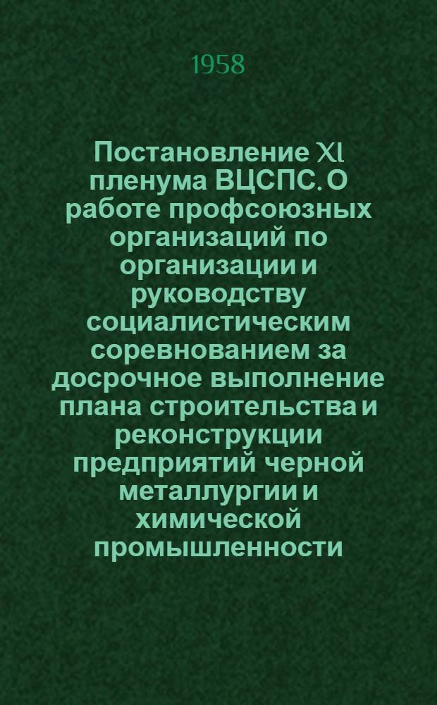 Постановление XI пленума ВЦСПС. О работе профсоюзных организаций по организации и руководству социалистическим соревнованием за досрочное выполнение плана строительства и реконструкции предприятий черной металлургии и химической промышленности : Проект