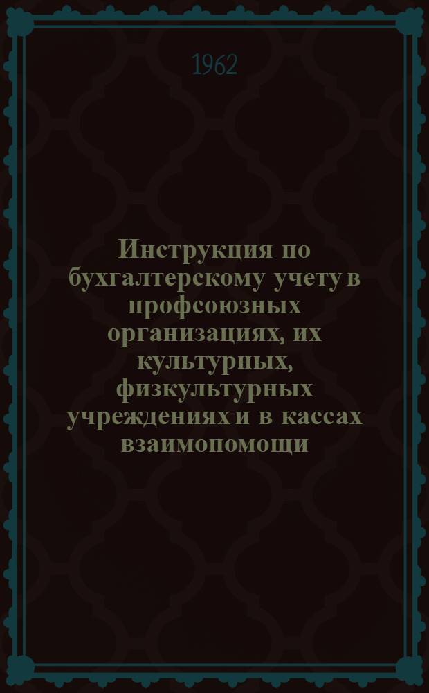 Инструкция по бухгалтерскому учету в профсоюзных организациях, их культурных, физкультурных учреждениях и в кассах взаимопомощи