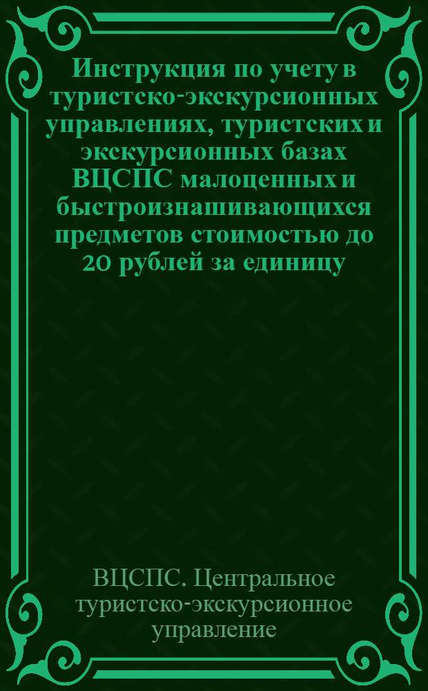 Инструкция по учету в туристско-экскурсионных управлениях, туристских и экскурсионных базах ВЦСПС малоценных и быстроизнашивающихся предметов стоимостью до 20 рублей за единицу, находящихся в эксплуатации