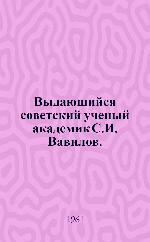 Выдающийся советский ученый академик С.И. Вавилов. (1891-1951 гг.) : Рекоменд. список литературы в помощь лектору