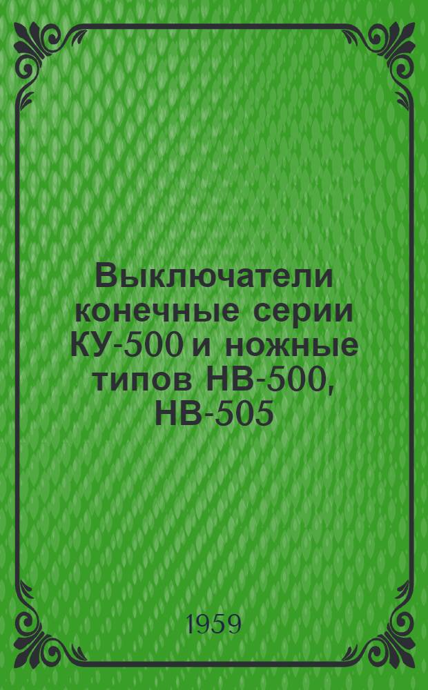 Выключатели конечные серии КУ-500 и ножные типов НВ-500, НВ-505 : Инструкция по эксплуатации : Отд. 463.781