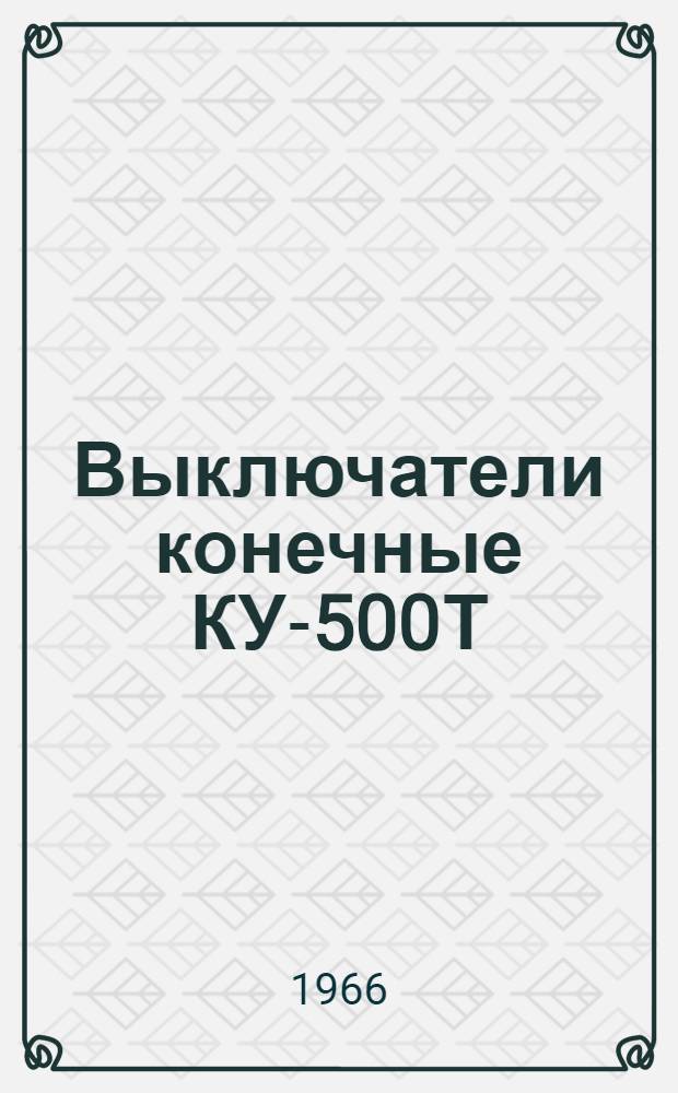 Выключатели конечные КУ-500Т : Инструкция по эксплуатации : Отд. 463.578 РЭФИ