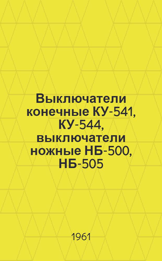Выключатели конечные КУ-541, КУ-544, выключатели ножные НБ-500, НБ-505 : Инструкция по эксплуатации : Отд. 463.712