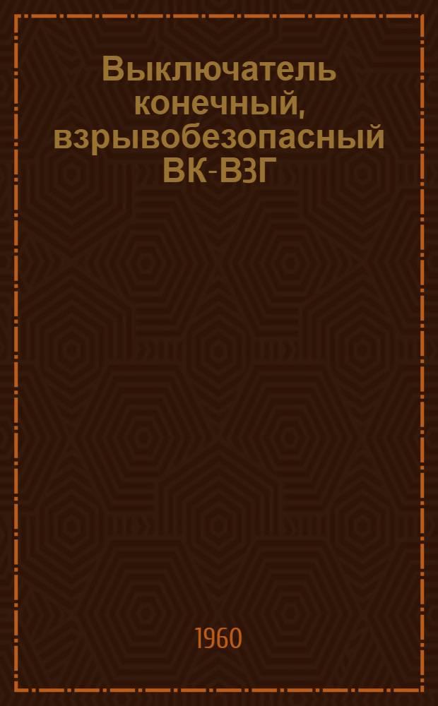 Выключатель конечный, взрывобезопасный ВК-В3Г : Инструкция по монтажу и эксплуатации