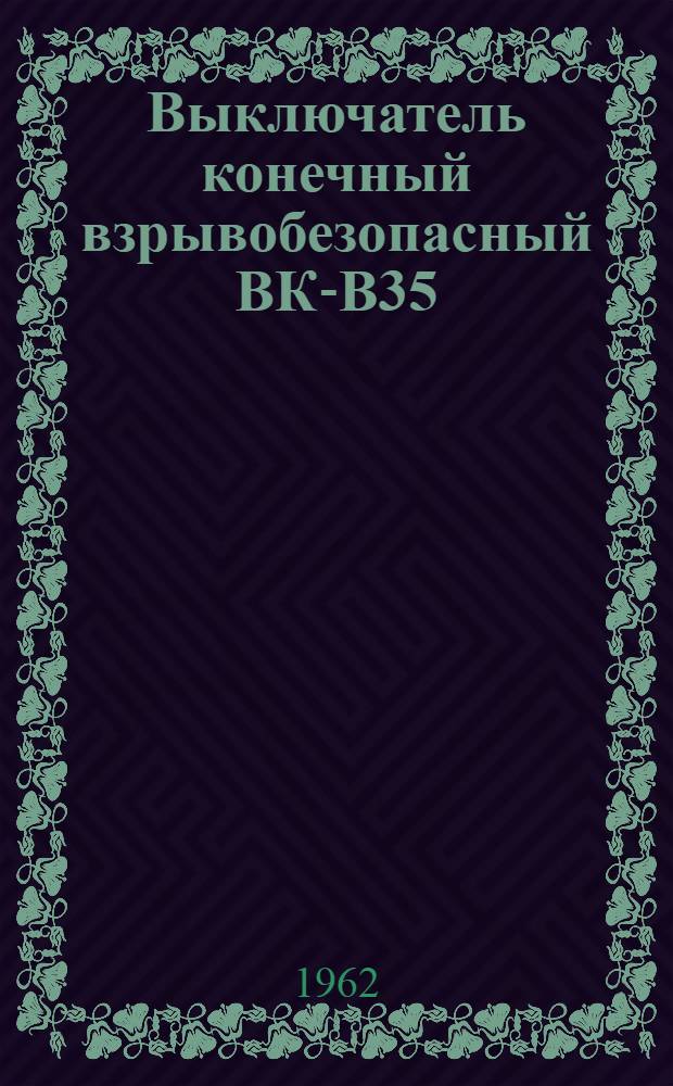 Выключатель конечный взрывобезопасный ВК-В35 : Инструкция по монтажу и эксплуатации