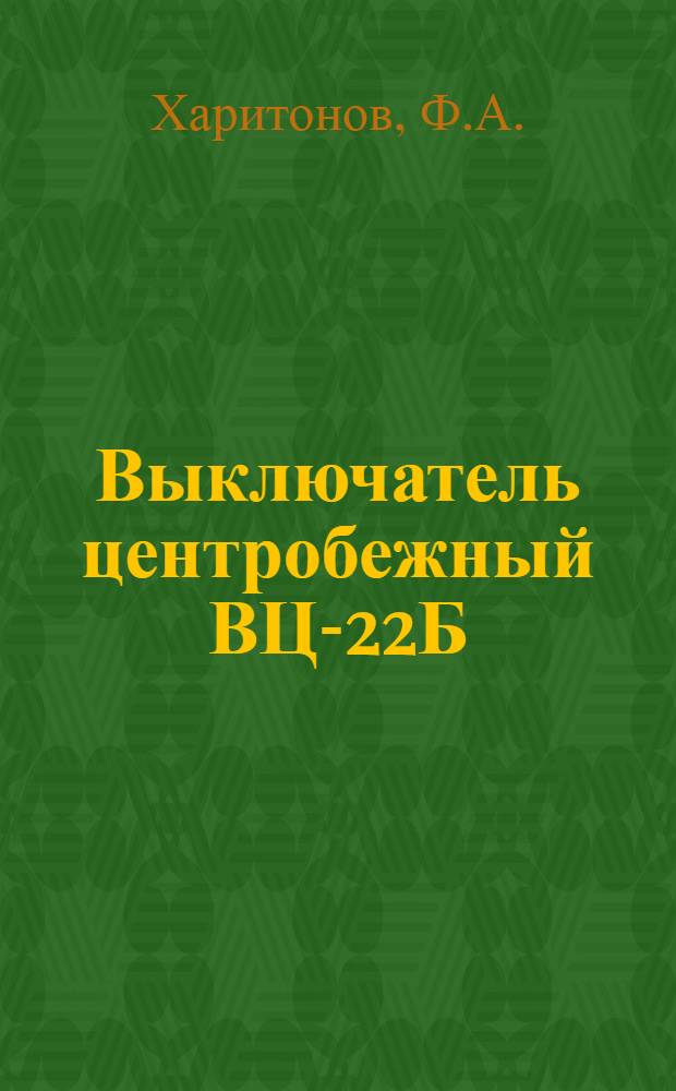 Выключатель центробежный ВЦ-22Б : Техн. описание, инструкция по эксплуатации и ремонту