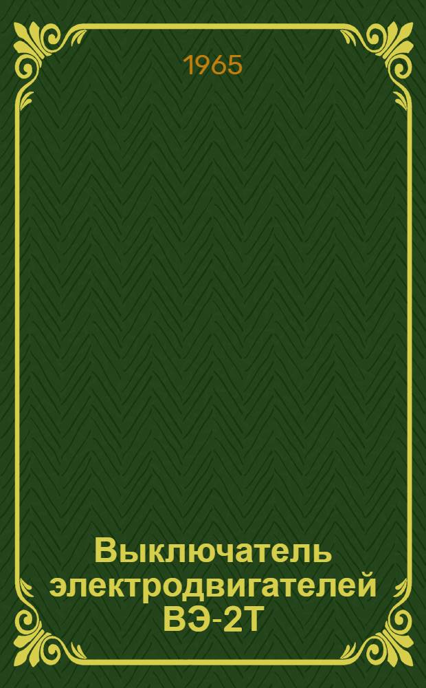 Выключатель электродвигателей ВЭ-2Т : Техн. описание и указания по эксплуатации