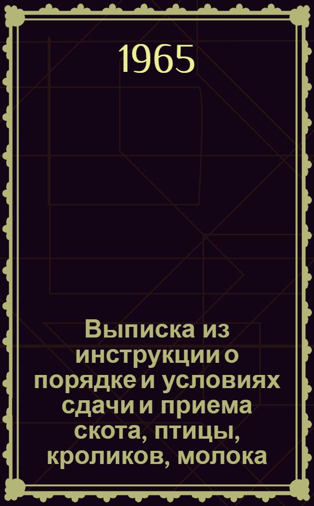 Выписка из инструкции о порядке и условиях сдачи и приема скота, птицы, кроликов, молока, молочных продуктов и яиц : Утв. от 31/X 1962 г.