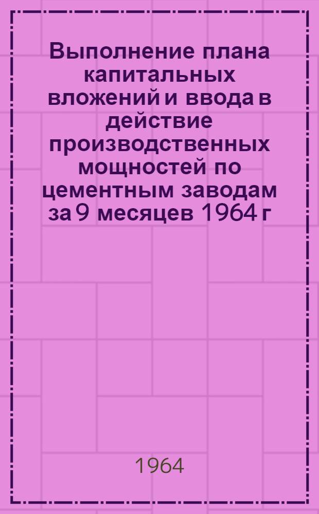 Выполнение плана капитальных вложений и ввода в действие производственных мощностей по цементным заводам за 9 месяцев 1964 г.