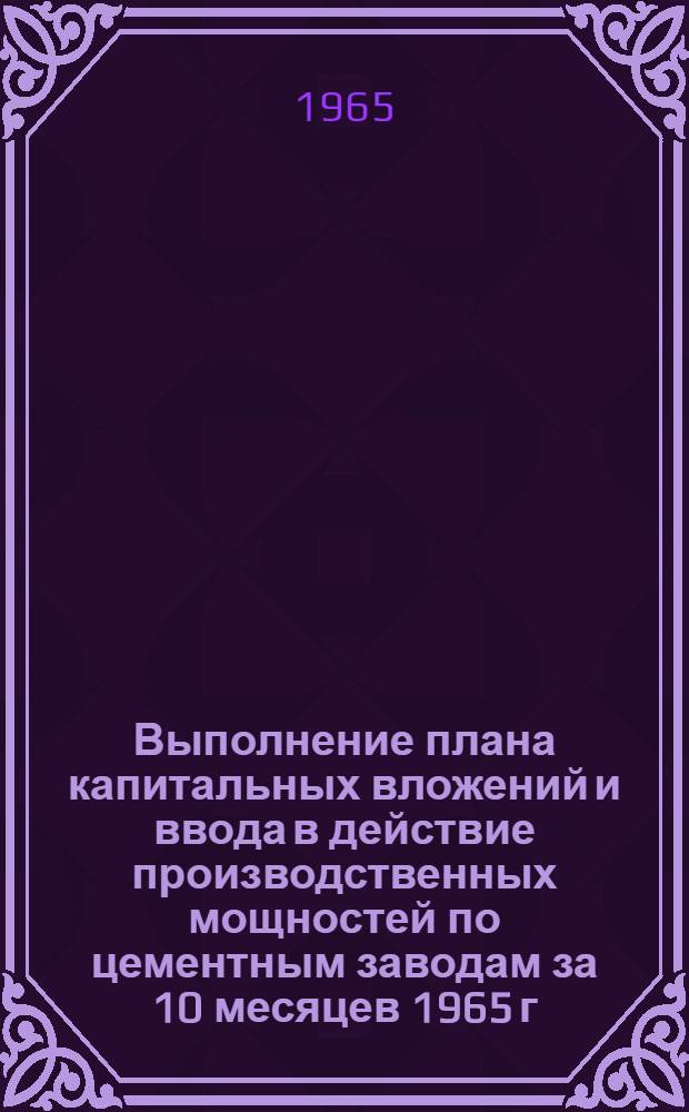 Выполнение плана капитальных вложений и ввода в действие производственных мощностей по цементным заводам за 10 месяцев 1965 г.