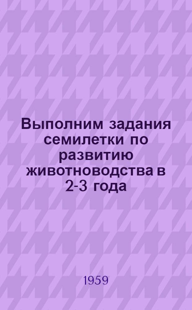 Выполним задания семилетки по развитию животноводства в 2-3 года : (Материал для доклада)