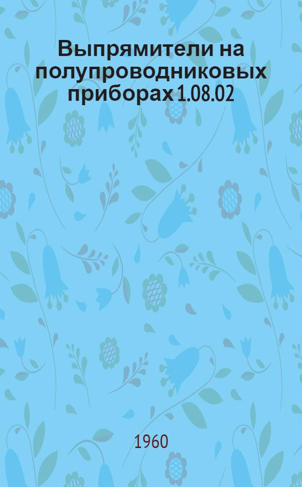 Выпрямители на полупроводниковых приборах 1.08.02 : Каталог