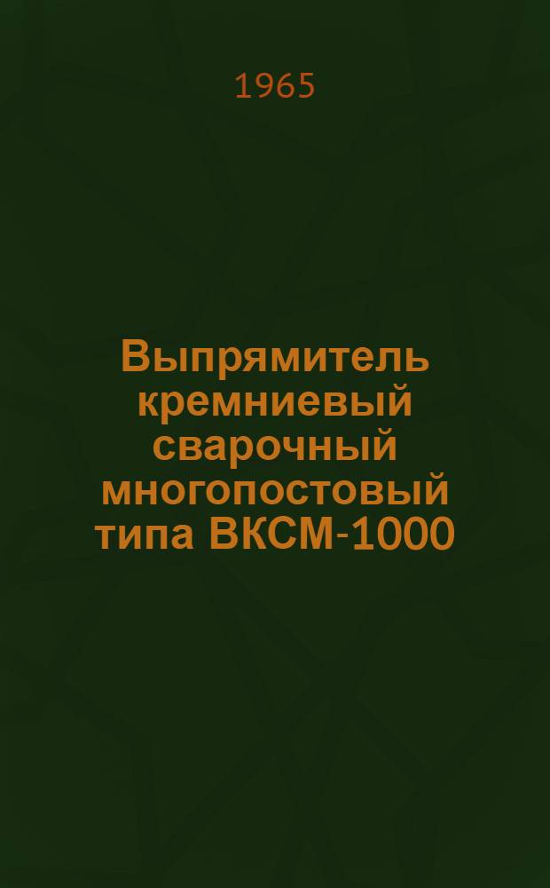 Выпрямитель кремниевый сварочный многопостовый типа ВКСМ-1000 : Описание и инструкция по обслуживанию