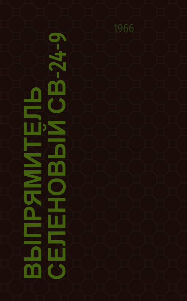 Выпрямитель селеновый СВ-24-9 : Инструкция по монтажу и эксплуатации