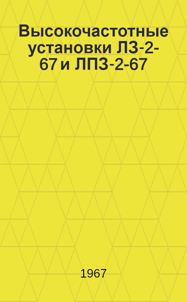 Высокочастотные установки ЛЗ-2-67 и ЛПЗ-2-67 : Техн. документация