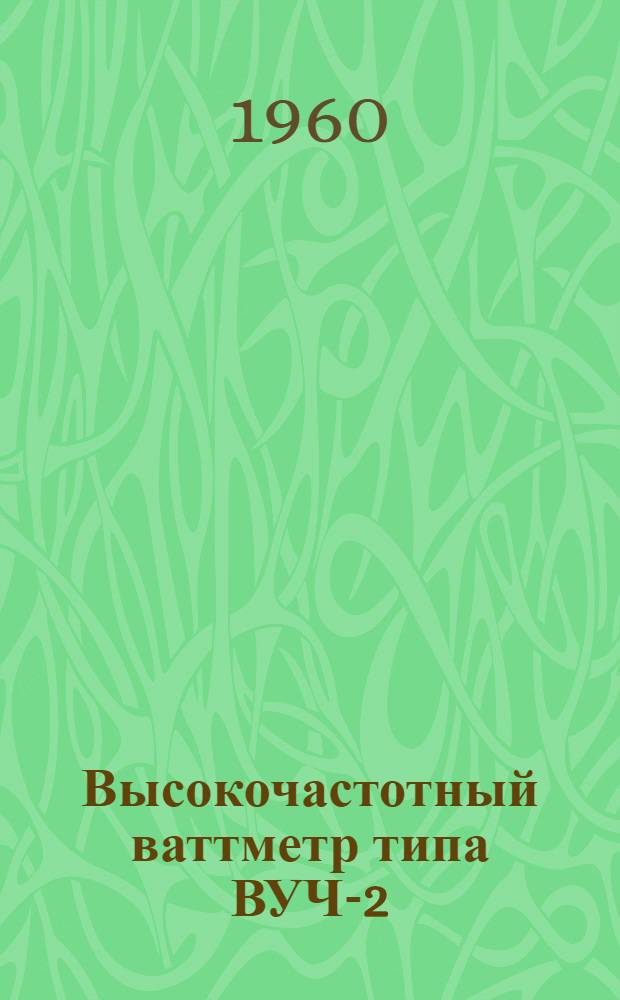 Высокочастотный ваттметр типа ВУЧ-2 : Техн. описание и инструкция по эксплуатации