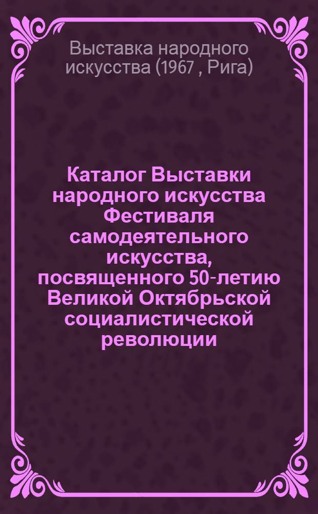 Каталог Выставки народного искусства Фестиваля самодеятельного искусства, посвященного 50-летию Великой Октябрьской социалистической революции