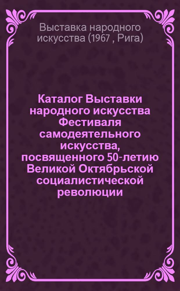 Каталог Выставки народного искусства Фестиваля самодеятельного искусства, посвященного 50-летию Великой Октябрьской социалистической революции