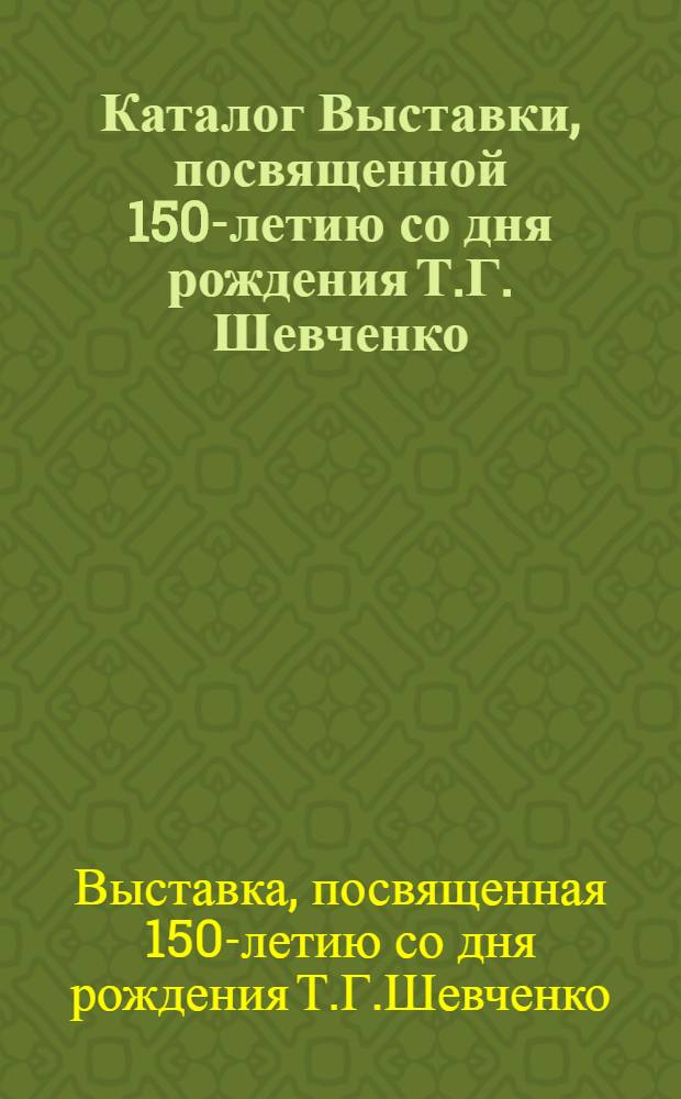 Каталог Выставки, посвященной 150-летию со дня рождения Т.Г. Шевченко