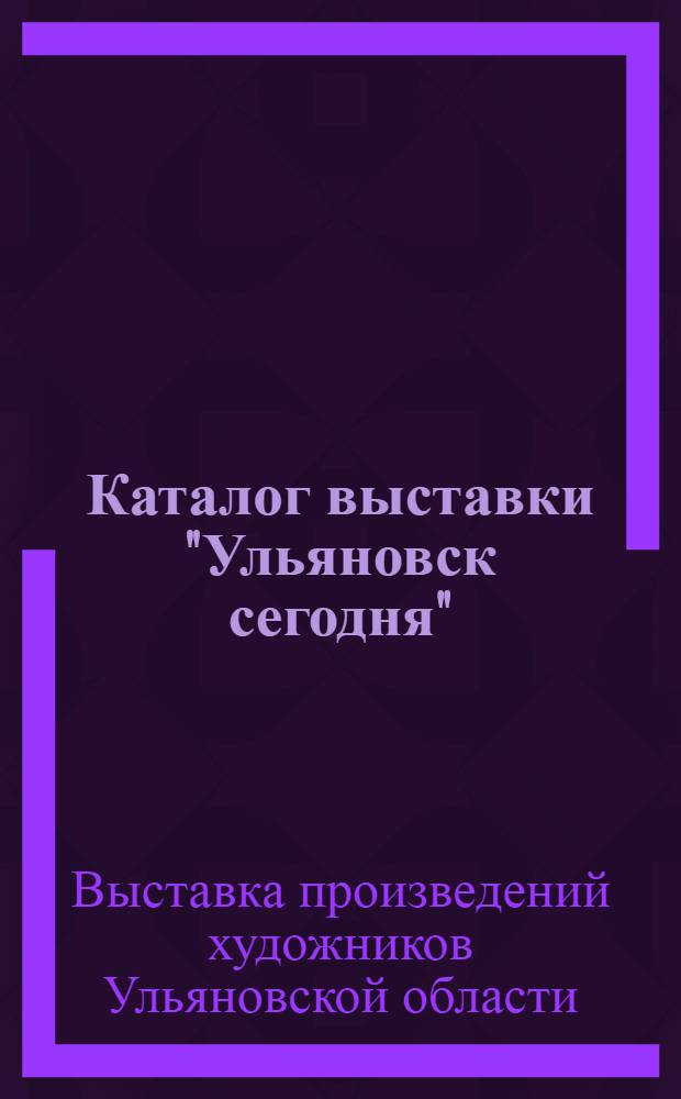 [Каталог выставки "Ульяновск сегодня"