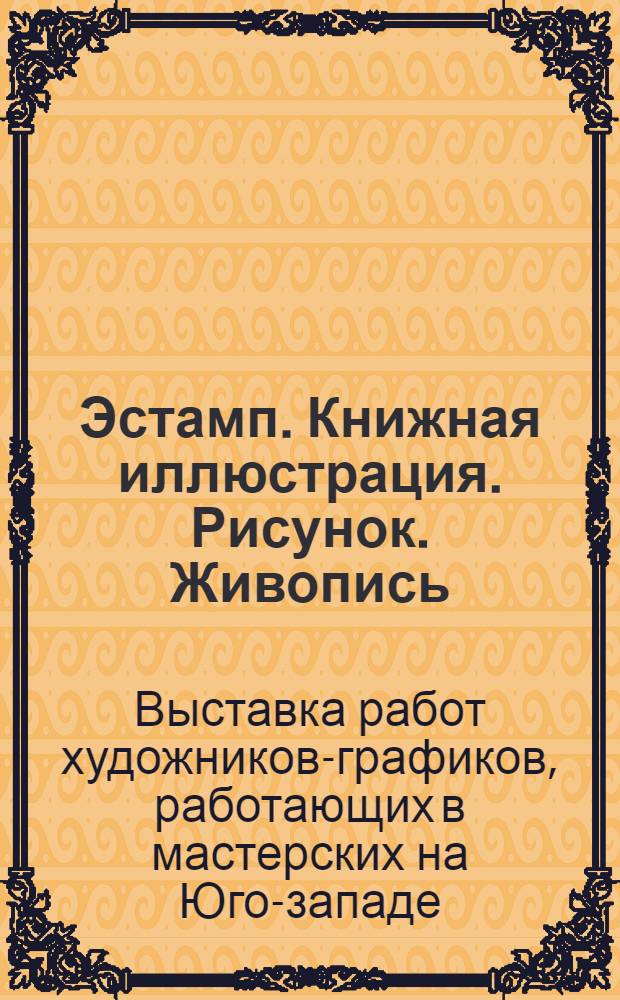 [Эстамп. Книжная иллюстрация. Рисунок. Живопись] : Каталог