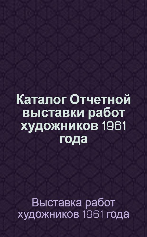 Каталог Отчетной выставки работ художников 1961 года