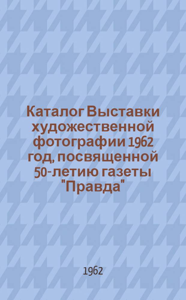 Каталог Выставки художественной фотографии 1962 год, [посвященной 50-летию газеты "Правда"]