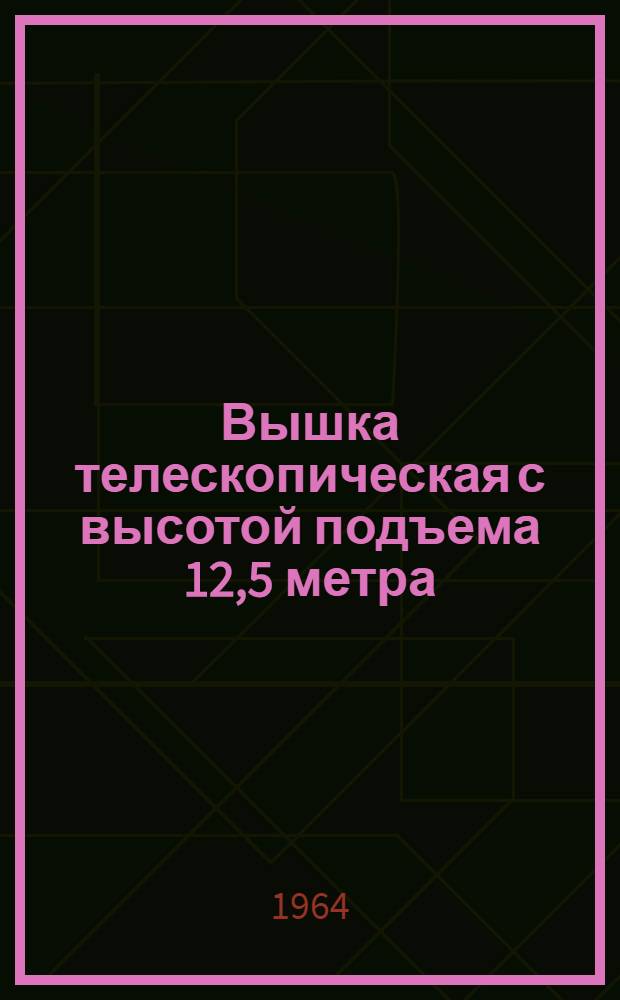 Вышка телескопическая с высотой подъема 12,5 метра : Инструкция по эксплуатации и уходу