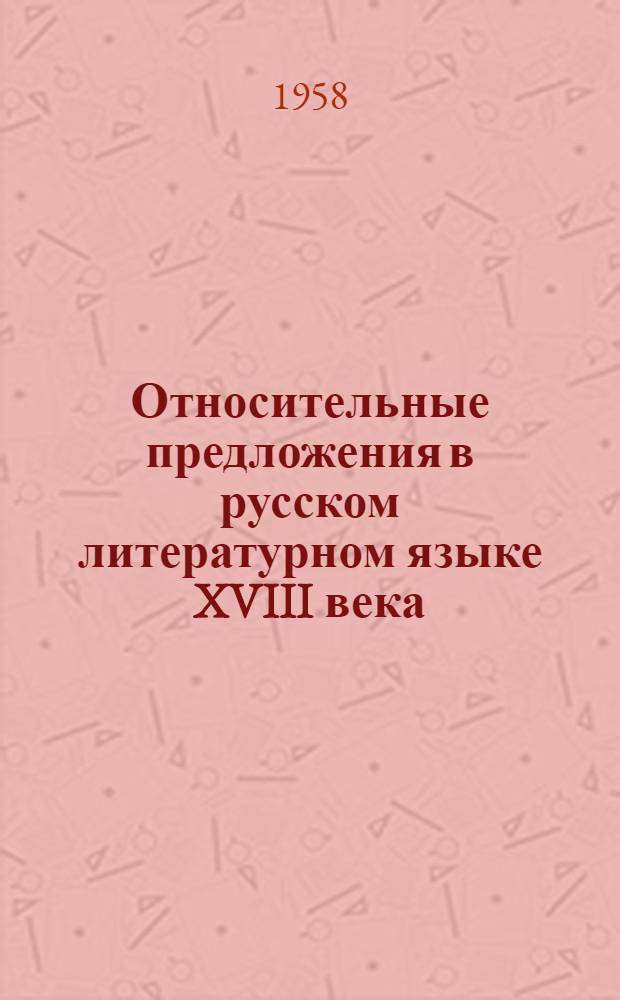 Относительные предложения в русском литературном языке XVIII века : Автореферат дис., представл. на соискание учен. степени кандидата филол. наук