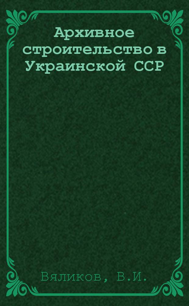 Архивное строительство в Украинской ССР : (Конспект лекций)
