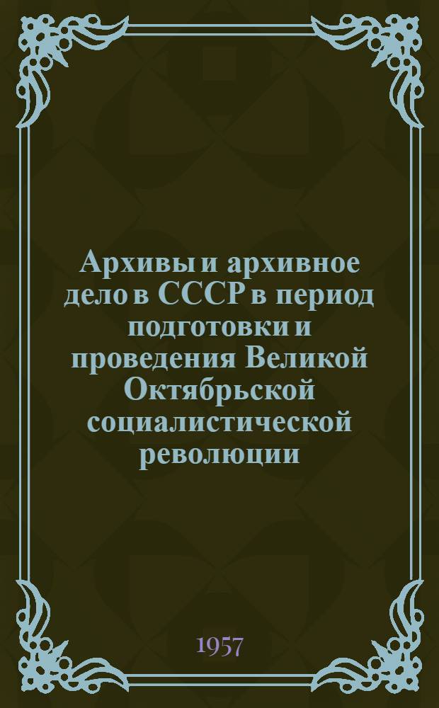 Архивы и архивное дело в СССР в период подготовки и проведения Великой Октябрьской социалистической революции; Архивное строительство в СССР в период иностранной интервенции и гражданской войны: (Конспект лекций) / Под ред. проф. В.В. Максакова; Моск. гос. историко-архивный ин-т М-ва высш. образ. СССР. Кафедра истории и организации архивного дела
