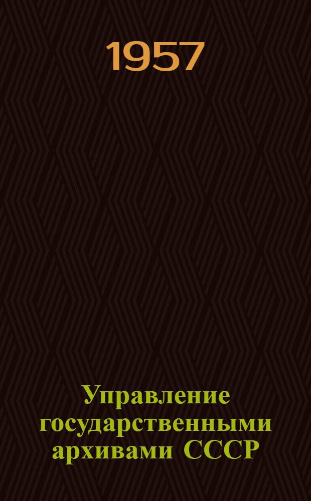 Управление государственными архивами СССР : Конспект лекций III раздела курса истории и организации архивного дела в СССР
