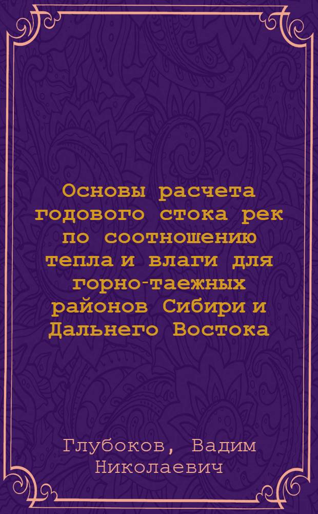 Основы расчета годового стока рек по соотношению тепла и влаги для горно-таежных районов Сибири и Дальнего Востока : (На примере Забайкалья) : Автореферат дис. на соискание учен. степени канд. геогр. наук : (690)