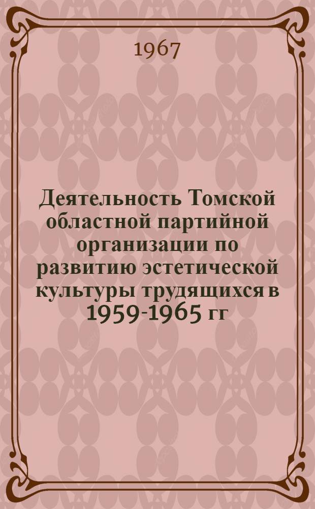 Деятельность Томской областной партийной организации по развитию эстетической культуры трудящихся в 1959-1965 гг. : (На материалах пром. предприятий) : (Специальность № 277. История КПСС) : Автореферат дис. на соискание учен. степени канд. ист. наук
