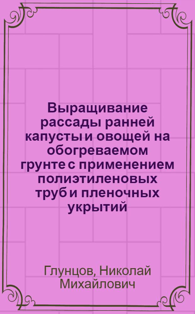 Выращивание рассады ранней капусты и овощей на обогреваемом грунте с применением полиэтиленовых труб и пленочных укрытий : Автореферат дис. на соискание учен. степени канд. с.-х. наук