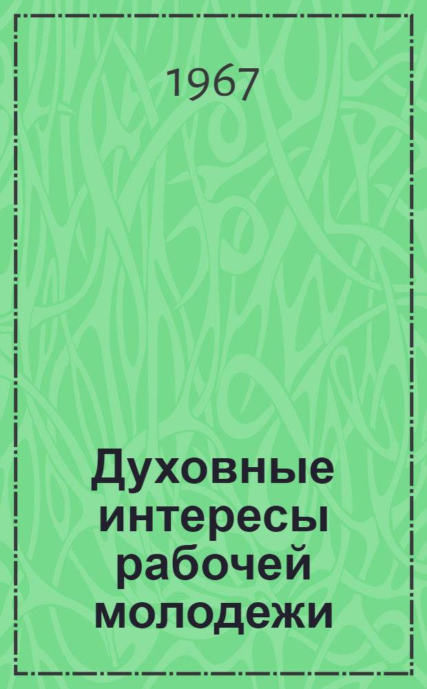 Духовные интересы рабочей молодежи : (На материалах некоторых предприятий Зап. Сибири) : Автореферат дис. на соискание учен. степени канд. филос. наук