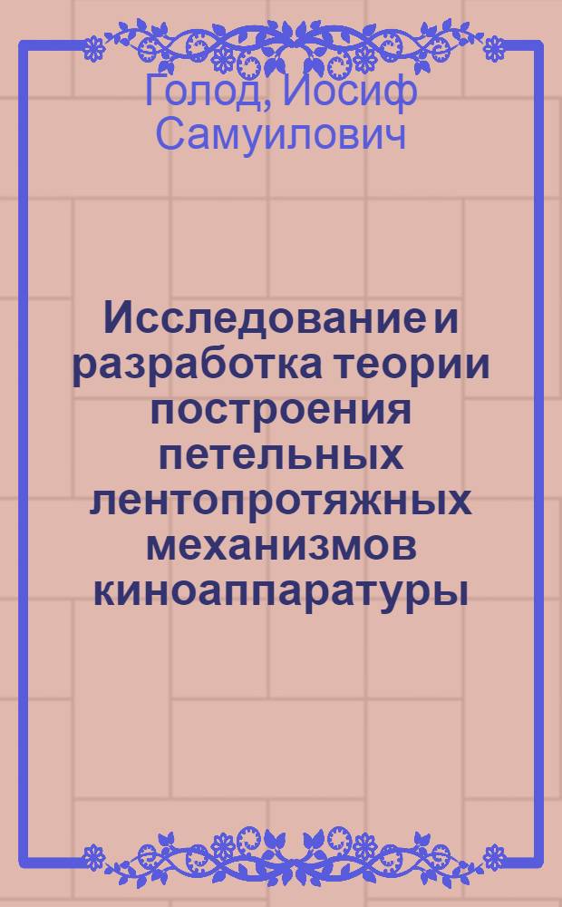 Исследование и разработка теории построения петельных лентопротяжных механизмов киноаппаратуры : Автореферат дис. на соискание учен. степени д-ра техн. наук