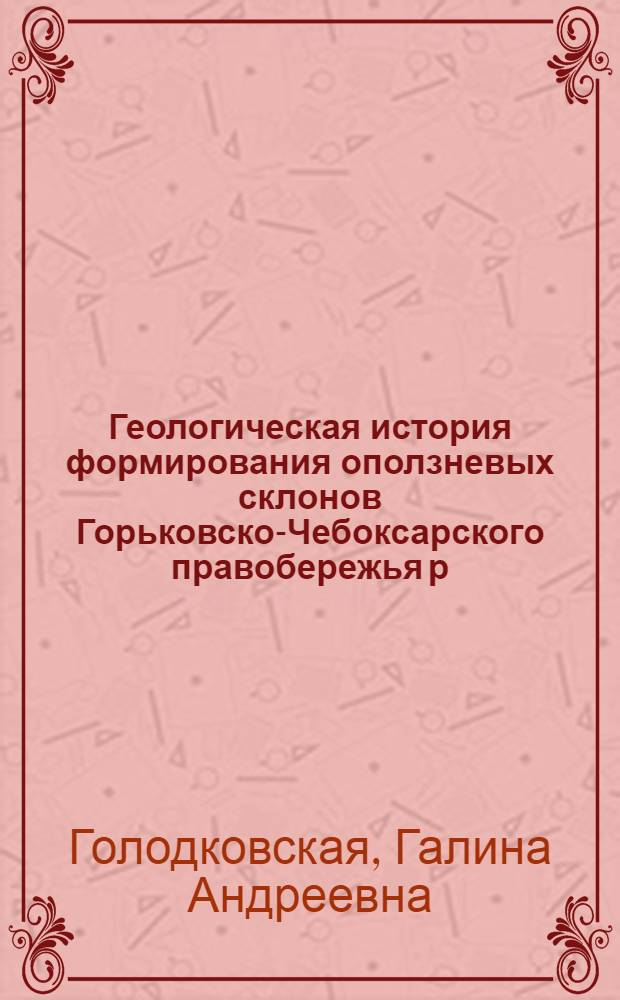 Геологическая история формирования оползневых склонов Горьковско-Чебоксарского правобережья р. Волги и их инженерно-геологическая характеристика : Автореферат дис. на соискание учен. степени кандидата геол.-минерал. наук