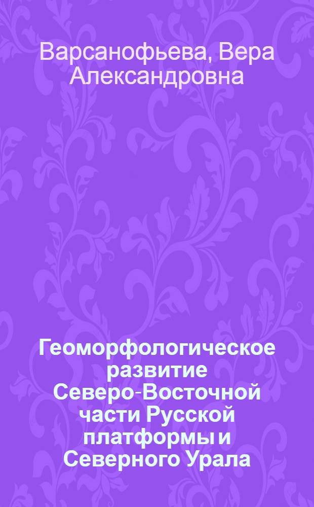 Геоморфологическое развитие Северо-Восточной части Русской платформы и Северного Урала