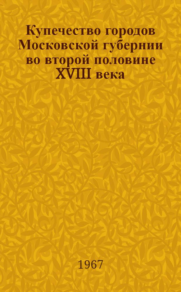 Купечество городов Московской губернии во второй половине XVIII века : Автореферат дис. на соискание учен. степени канд. ист. наук