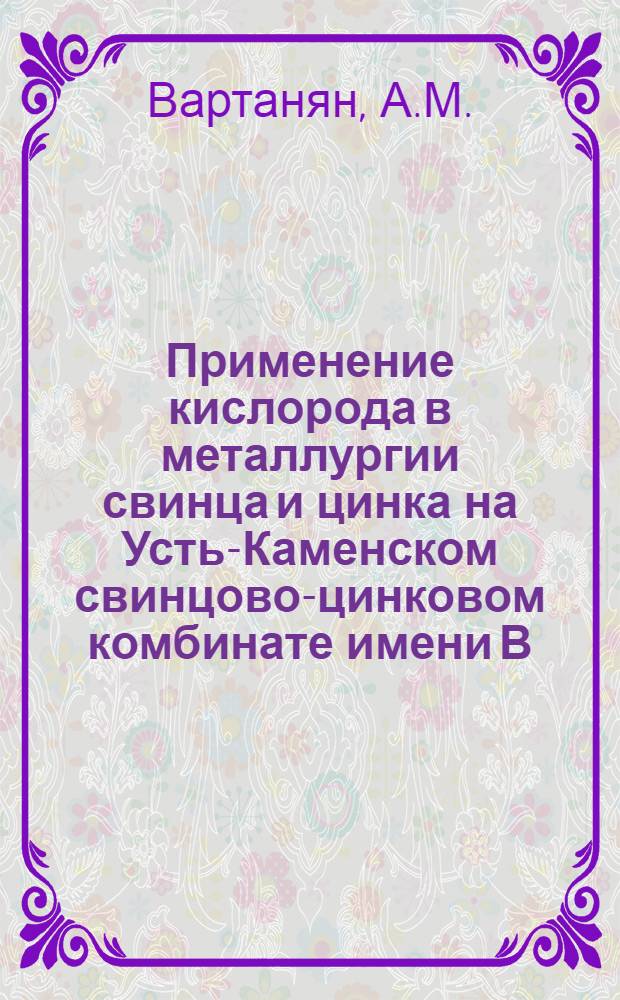 Применение кислорода в металлургии свинца и цинка на Усть-Каменском свинцово-цинковом комбинате имени В.И. Ленина : (Тезисы доклада)