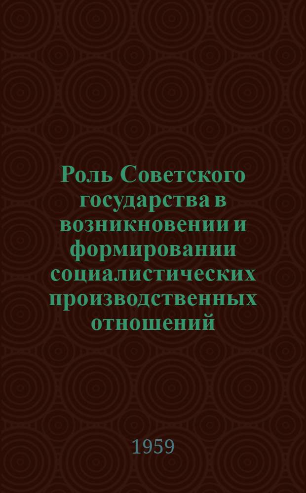 Роль Советского государства в возникновении и формировании социалистических производственных отношений : (В переходный период от капитализма к социализму) : Автореферат дис. на соискание учен. степени кандидата экон. наук