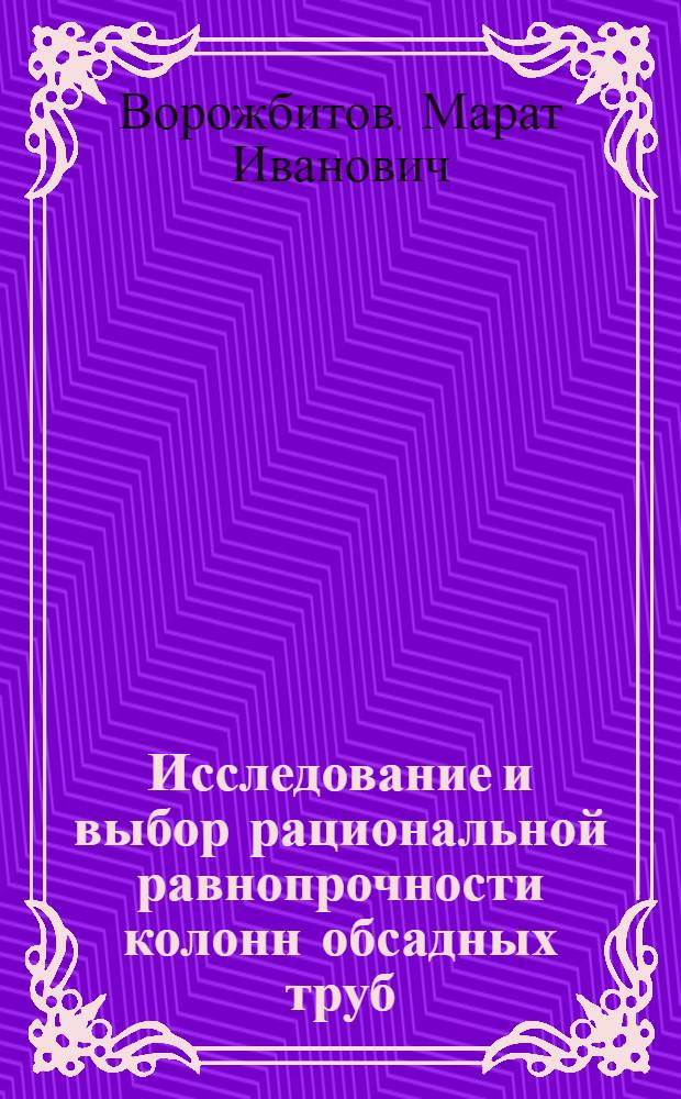 Исследование и выбор рациональной равнопрочности колонн обсадных труб (для условий глубокого бурения) : Автореферат дис. на соискание учен. степени канд. техн. наук