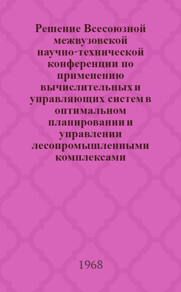 Решение Всесоюзной межвузовской научно-технической конференции по применению вычислительных и управляющих систем в оптимальном планировании и управлении лесопромышленными комплексами
