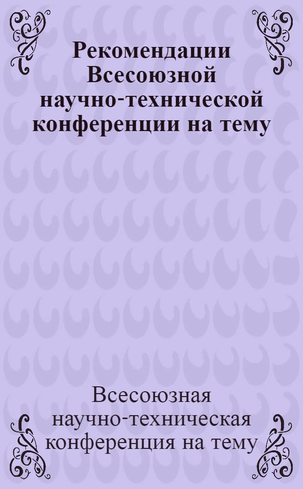 Рекомендации Всесоюзной научно-технической конференции на тему: "Создание и внедрение в промышленность нового ассортимента нетканых текстильных материалов"