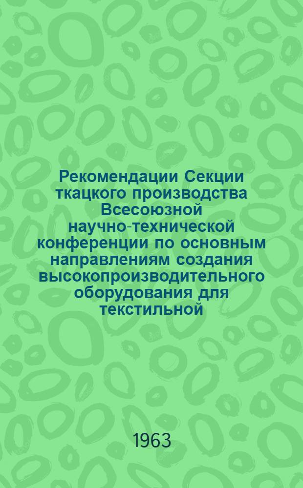 Рекомендации Секции ткацкого производства Всесоюзной научно-технической конференции по основным направлениям создания высокопроизводительного оборудования для текстильной, трикотажной и текстильно-галантерейной промышленности : Проект